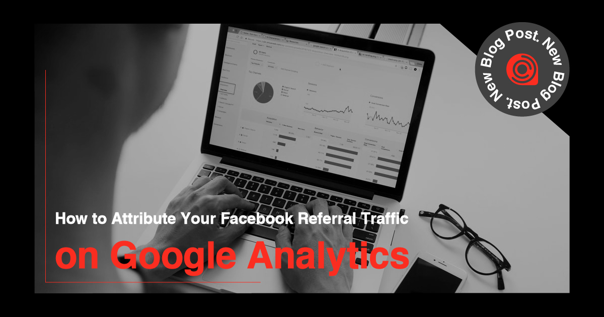 💻📊📈 How to Attribute Your Facebook Referral Traffic on Google Analytics